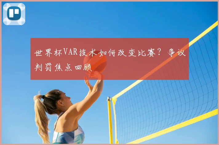 世界杯VAR技术如何改变比赛?争议判罚焦点回顾