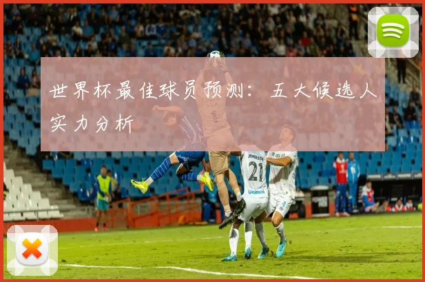 世界杯最佳球员预测：五大候选人实力分析