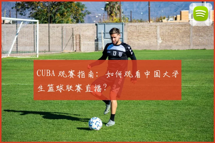 CUBA 观赛指南：如何观看中国大学生篮球联赛直播？