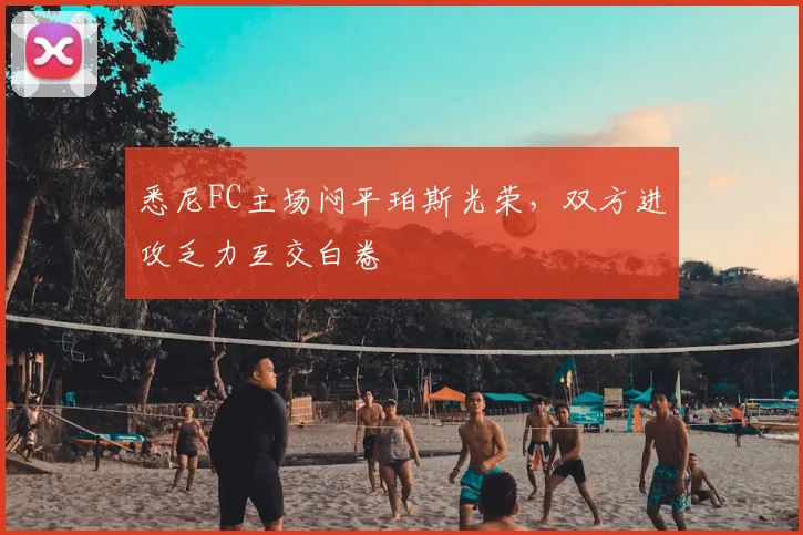 悉尼FC主场闷平珀斯光荣，双方进攻乏力互交白卷