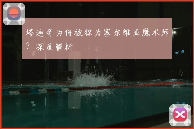 塔迪奇为何被称为塞尔维亚魔术师？深度解析