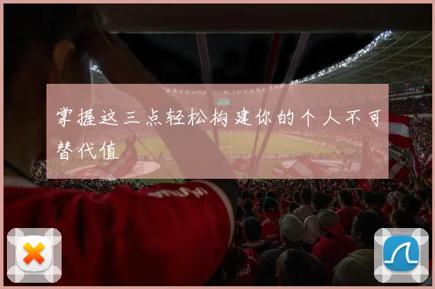 掌握这三点轻松构建你的个人不可替代值