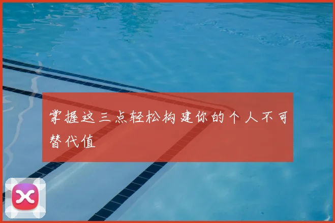 掌握这三点轻松构建你的个人不可替代值