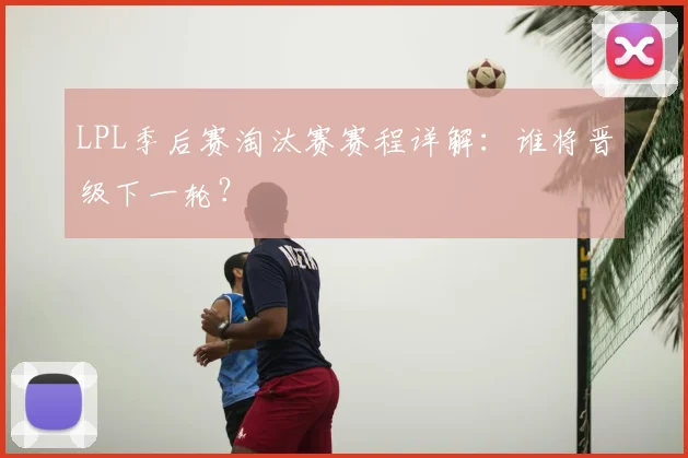 LPL季后赛淘汰赛赛程详解：谁将晋级下一轮？