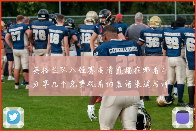 英格兰队八强赛高清直播在哪看?分享几个免费观看的靠谱渠道与详细教程