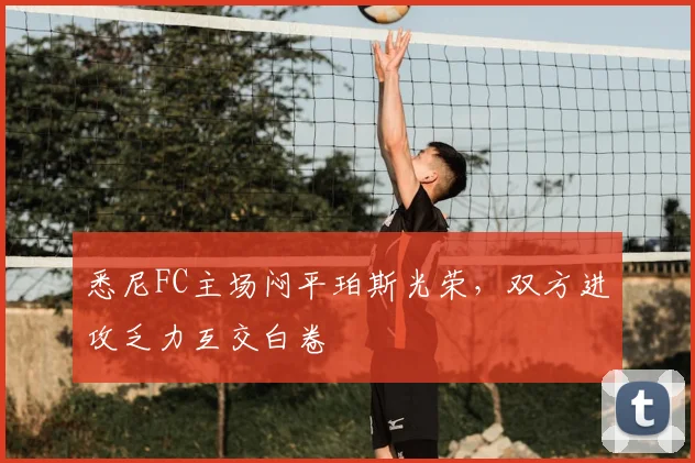 悉尼FC主场闷平珀斯光荣,双方进攻乏力互交白卷